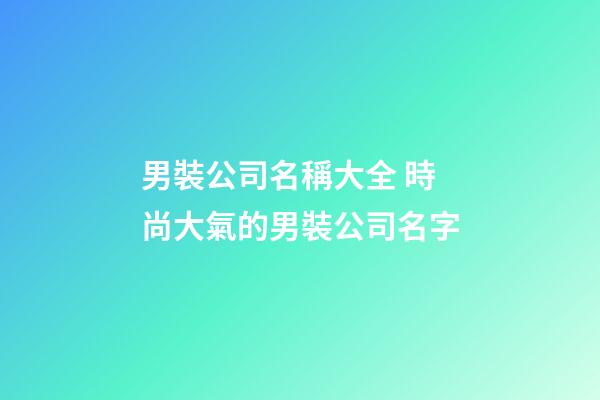 男裝公司名稱大全 時尚大氣的男裝公司名字-第1張-公司起名-玄機派